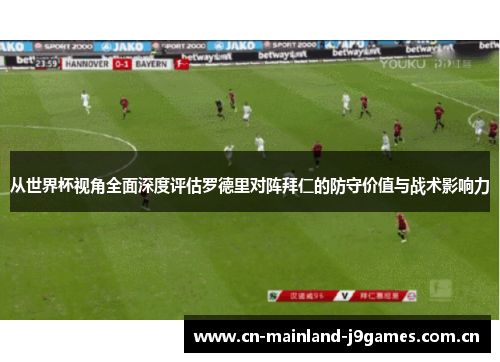 从世界杯视角全面深度评估罗德里对阵拜仁的防守价值与战术影响力