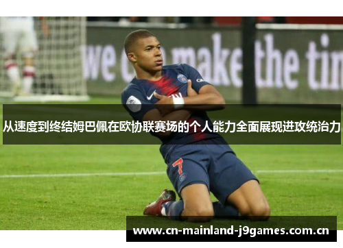 从速度到终结姆巴佩在欧协联赛场的个人能力全面展现进攻统治力