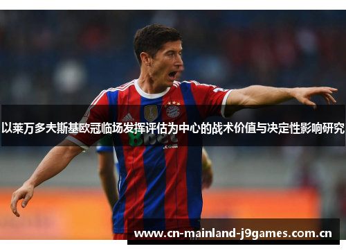 以莱万多夫斯基欧冠临场发挥评估为中心的战术价值与决定性影响研究
