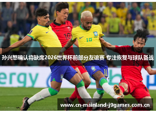 孙兴慜确认将缺席2026世界杯前部分友谊赛 专注恢复与球队备战